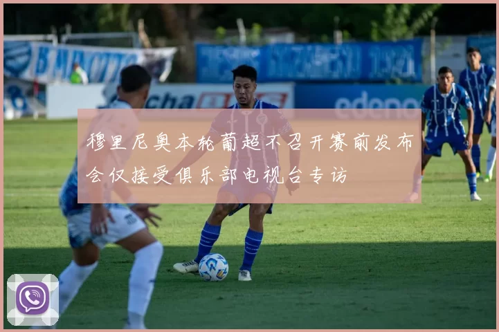 穆里尼奥本轮葡超不召开赛前发布会仅接受俱乐部电视台专访