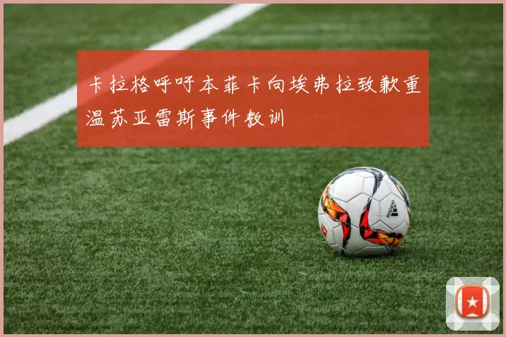 卡拉格呼吁本菲卡向埃弗拉致歉重温苏亚雷斯事件教训