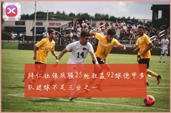拜仁独领风骚25轮狂轰92球德甲多队进球不足三分之一
