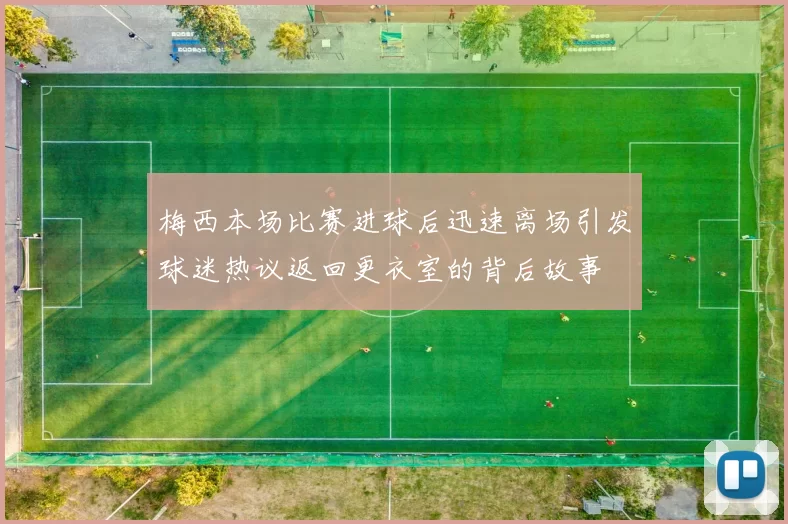 梅西本场比赛进球后迅速离场引发球迷热议返回更衣室的背后故事