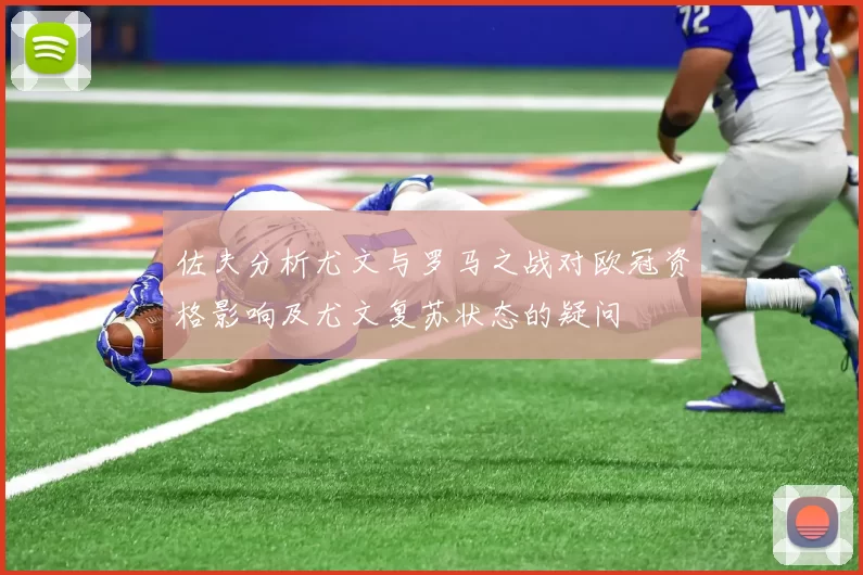 佐夫分析尤文与罗马之战对欧冠资格影响及尤文复苏状态的疑问