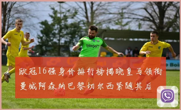 欧冠16强身价排行榜揭晓皇马领衔曼城阿森纳巴黎切尔西紧随其后