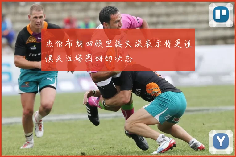 杰伦布朗回顾空接失误表示将更谨慎关注塔图姆的状态