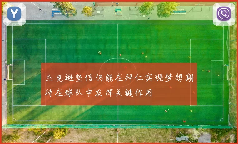杰克逊坚信仍能在拜仁实现梦想期待在球队中发挥关键作用