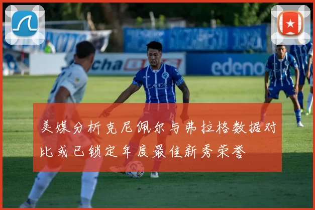 美媒分析克尼佩尔与弗拉格数据对比或已锁定年度最佳新秀荣誉