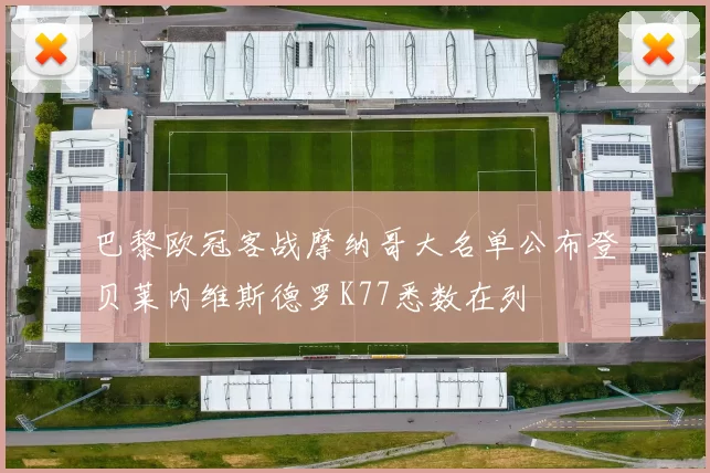 巴黎欧冠客战摩纳哥大名单公布登贝莱内维斯德罗K77悉数在列