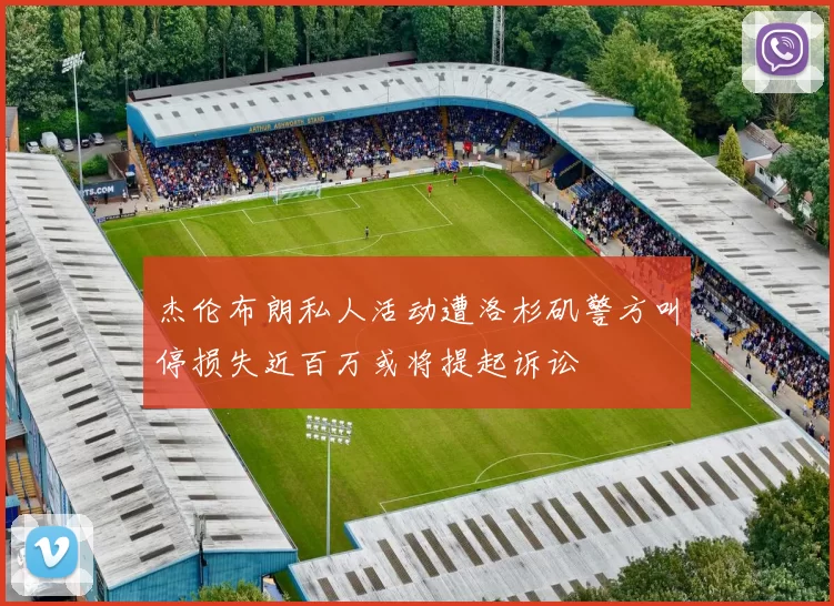 杰伦布朗私人活动遭洛杉矶警方叫停损失近百万或将提起诉讼